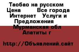 Таобао на русском › Цена ­ 10 - Все города Интернет » Услуги и Предложения   . Мурманская обл.,Апатиты г.